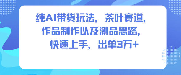 纯AI带货玩法，茶叶赛道，制作以及思路，快速上手，出单3W+| 网创圈