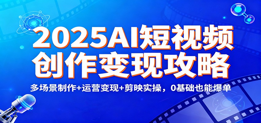 2025AI短视频创作变现攻略：多场景制作+运营变现+剪映实操，0 基础也能爆单| 网创圈