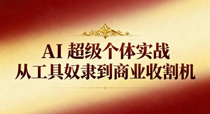 AI超级个体实战：从工具奴隶到商业收割机| 网创圈