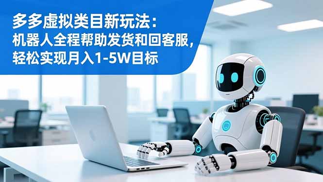多多虚拟类目新玩法：机器人全程帮助发货和回客服，轻松实现月入1-5W目标| 网创圈