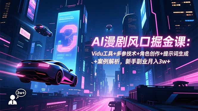 AI漫剧风口掘金课：Vidu工具+多参技术+角色创作+提示词生成+案例解析，新手副业月入3w+| 网创圈