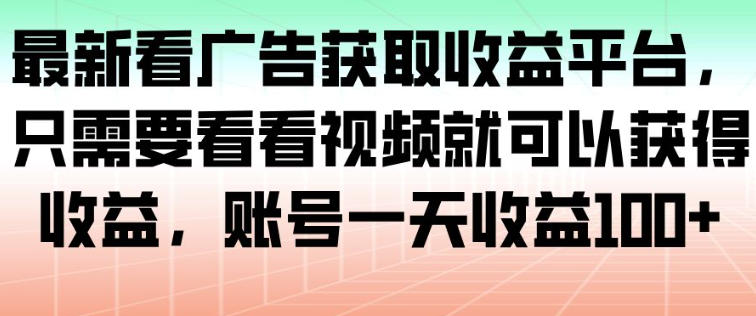 最新看广告获取收益平台，只需要看看视频就可以获得收益，账号一天收益100+| 网创圈