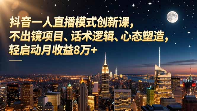 抖音一人直播模式创新课，不出镜项目、话术逻辑、心态塑造，轻启动月收益8万+| 网创圈