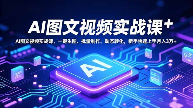 AI图文视频实战课，一键生图、批量制作、动态转化，新手快速上手月入3万+| 网创圈