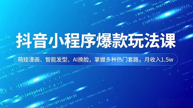 抖音小程序爆款玩法课，萌娃漫画、智能发型、AI换脸，掌握多种热门套路，月收入1.5w| 网创圈