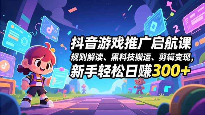 抖音游戏推广启航课，规则解读、黑科技搬运、剪辑变现，新手轻松日赚300+| 网创圈