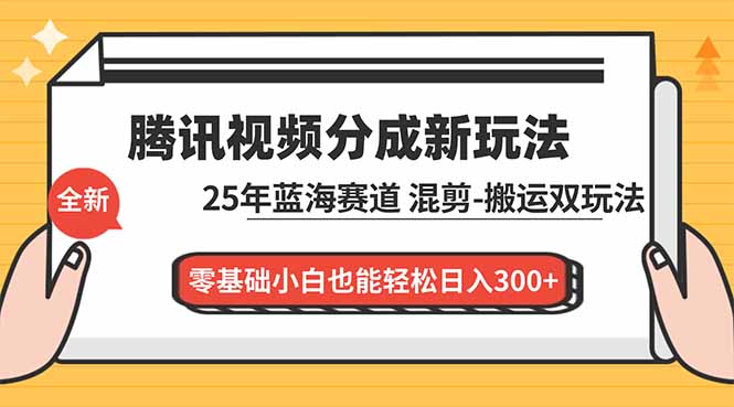 腾讯视频分成计划最新教程：25年蓝海赛道，混剪、搬运双玩法，零基础小白也能轻松日入300+| 网创圈