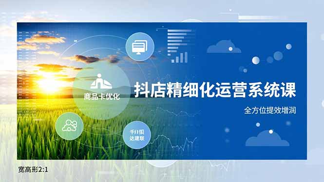 抖店精细化运营系统课，商品卡优化、达人建联、千川投放，全方位提效增润| 网创圈