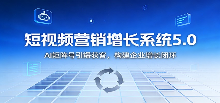 短视频营销增长系统5.0：AI 矩阵号引爆获客，构建企业增长闭环| 网创圈