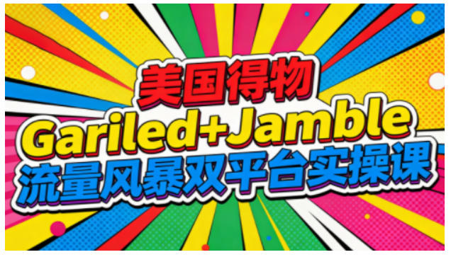 美国得物Gariled+Jamble流量风暴双平台实操课，两大美国热门平台全流程运营| 网创圈