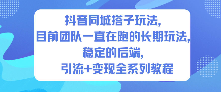抖音同城搭子玩法，目前团队一直在跑的长期玩法，稳定的后端，引流+变现全系列教程| 网创圈