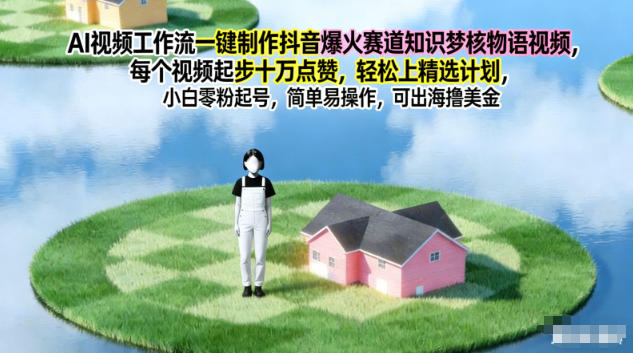 AI视频工作流一键制作抖音爆火赛道知识梦核物语视频，每个视频起步10W点赞，轻松上精选计划| 网创圈