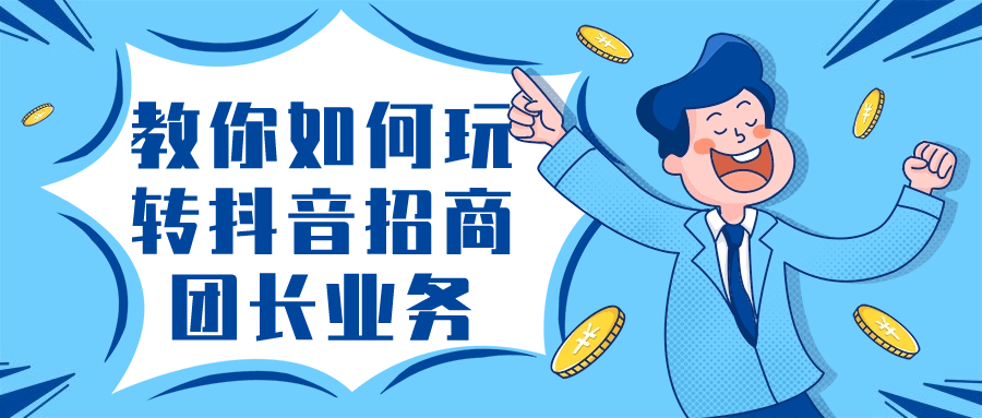 教你如何玩转抖音招商团长业务| 网创圈