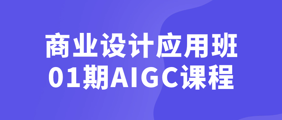 商业设计应用班01期AIGC课程| 网创圈
