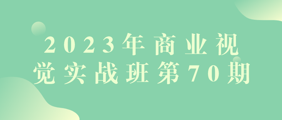 2023年商业视觉实战班第70期| 网创圈