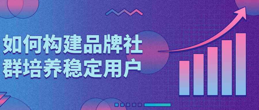 如何构建品牌社群培养稳定用户| 网创圈