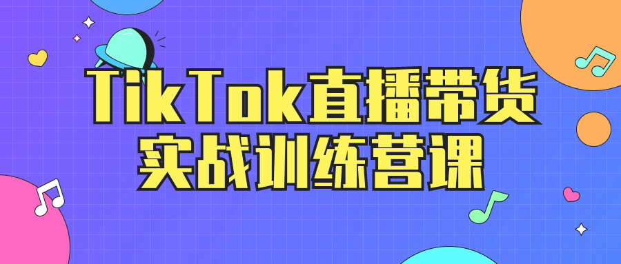 TikTok直播带货实战训练营课| 网创圈