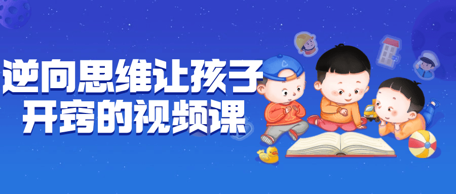 逆向思维让孩子开窍的视频课| 网创圈