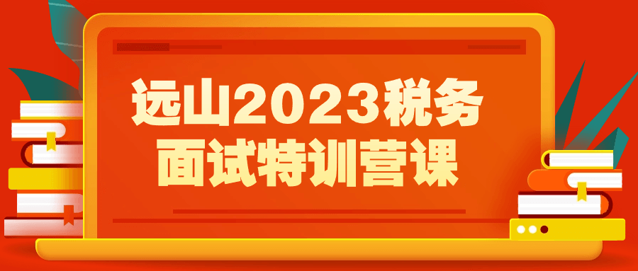 远山2023税务面试特训营课| 网创圈