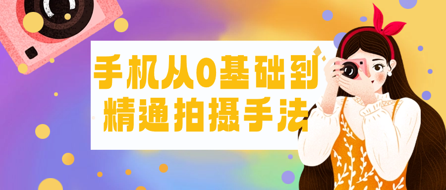 手机从0基础到精通拍摄手法| 网创圈