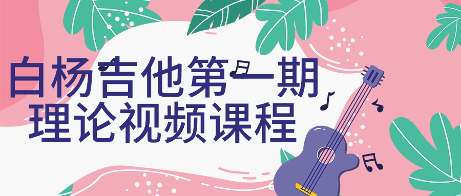 白杨吉他第一期理论视频课程| 网创圈