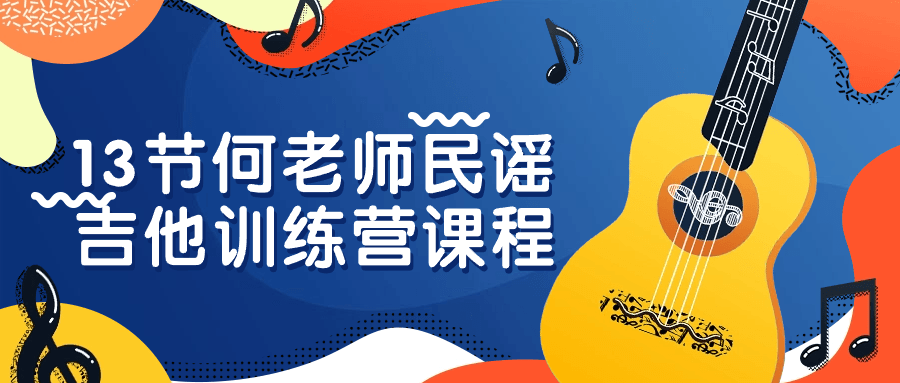 13节何老师民谣吉他训练营课程| 网创圈