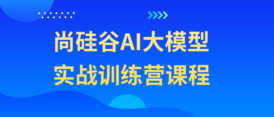 尚硅谷AI大模型实战训练营课程| 网创圈