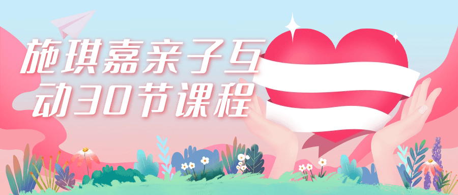 施琪嘉亲子互动30节课程| 网创圈