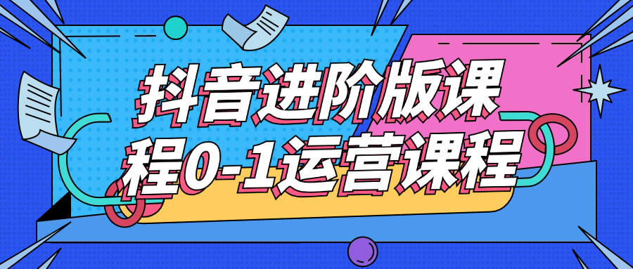 抖音进阶版课程0-1运营课程| 网创圈