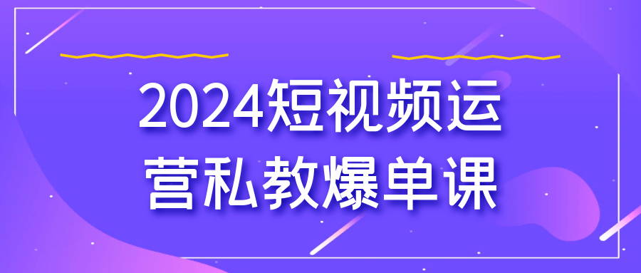 2024短视频运营私教爆单课| 网创圈