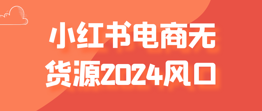 小红书电商无货源2024风口| 网创圈