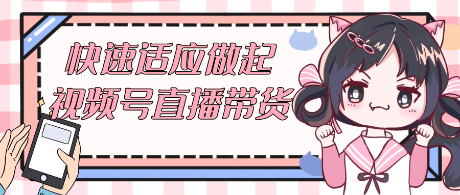 快速适应做起视频号直播带货| 网创圈