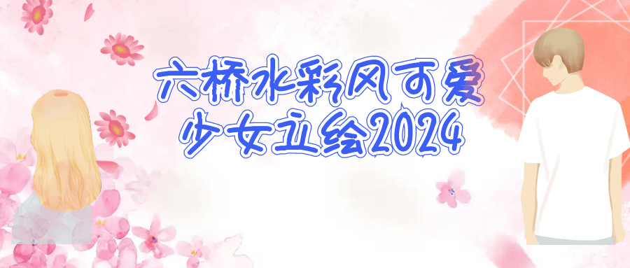六桥水彩风可爱少女立绘2024| 网创圈