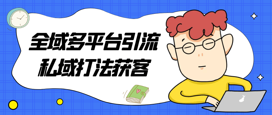全域多平台引流私域打法获客| 网创圈