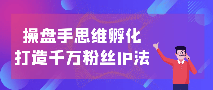 操盘手思维孵化打造千万粉丝IP法| 网创圈
