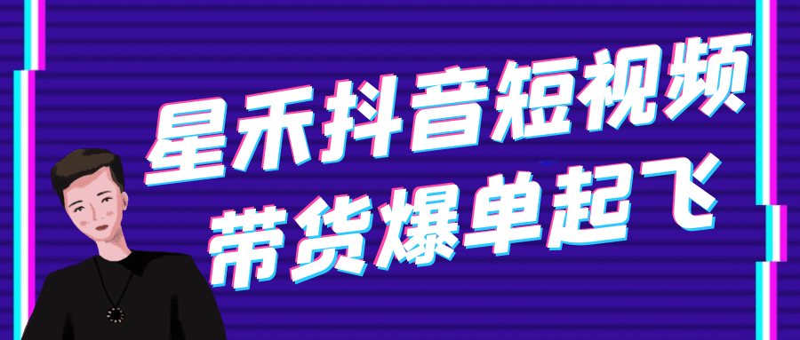 星禾抖音短视频带货爆单起飞| 网创圈