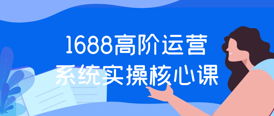 1688高阶运营系统实操核心课| 网创圈