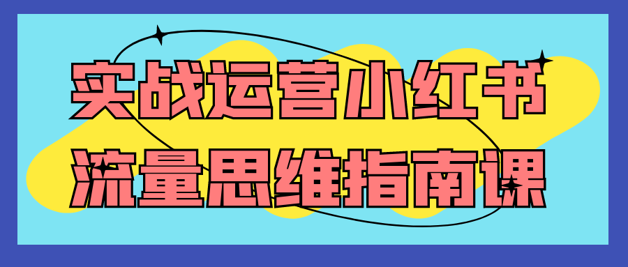 实战运营小红书流量思维指南课| 网创圈