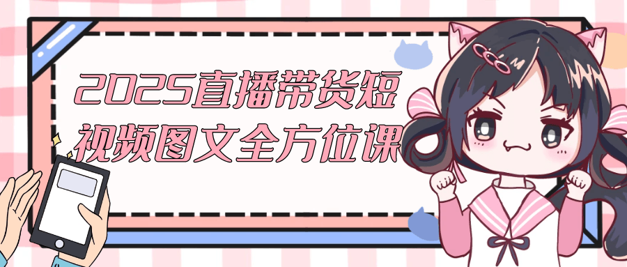 2025直播带货短视频图文全方位课| 网创圈