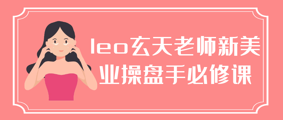 leo玄天老师新美业操盘手必修课| 网创圈