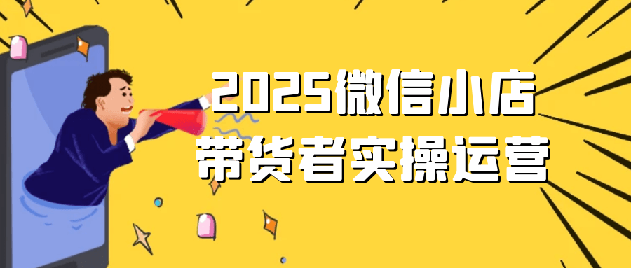 2025微信小店带货者实操运营| 网创圈