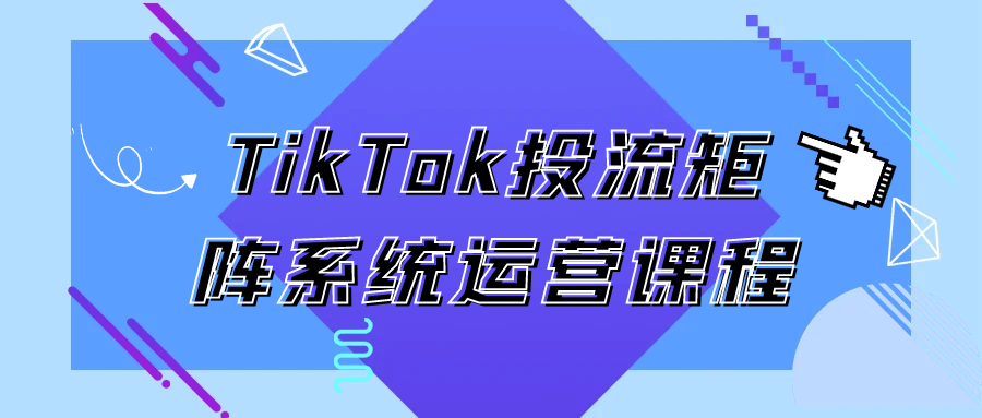 TikTok投流矩阵系统运营课程| 网创圈