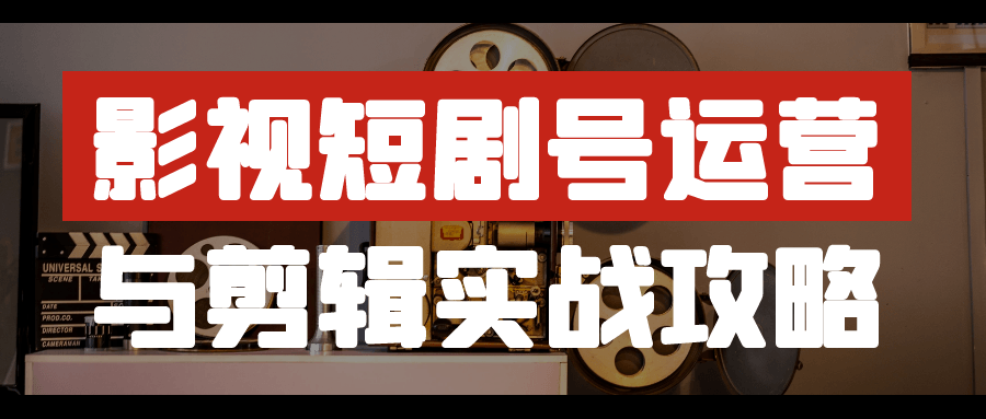 影视短剧号运营与剪辑实战攻略| 网创圈