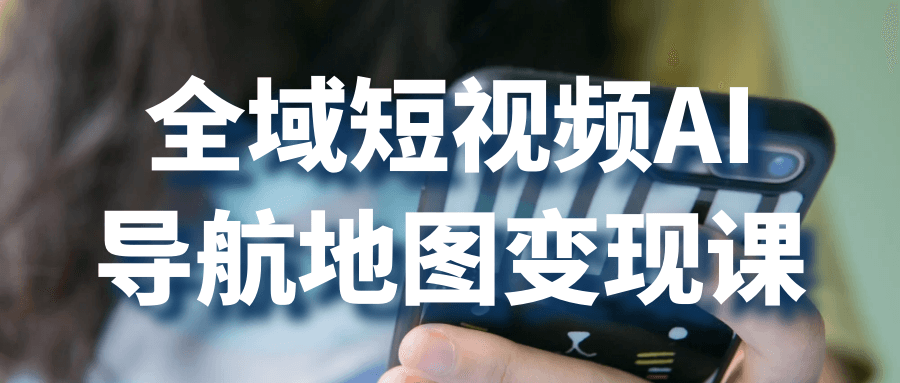 全域短视频AI导航地图变现课| 网创圈