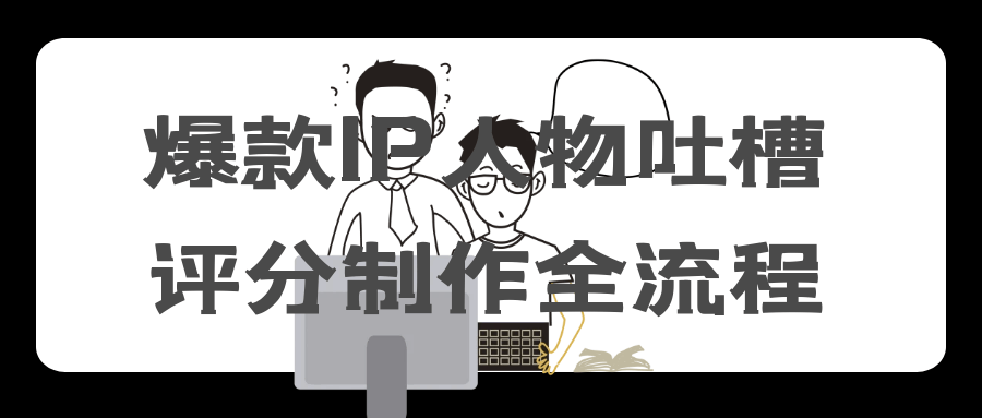 爆款IP人物吐槽评分制作全流程| 网创圈