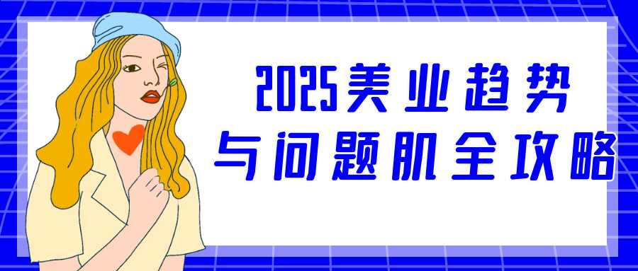 2025美业趋势与问题肌全攻略| 网创圈