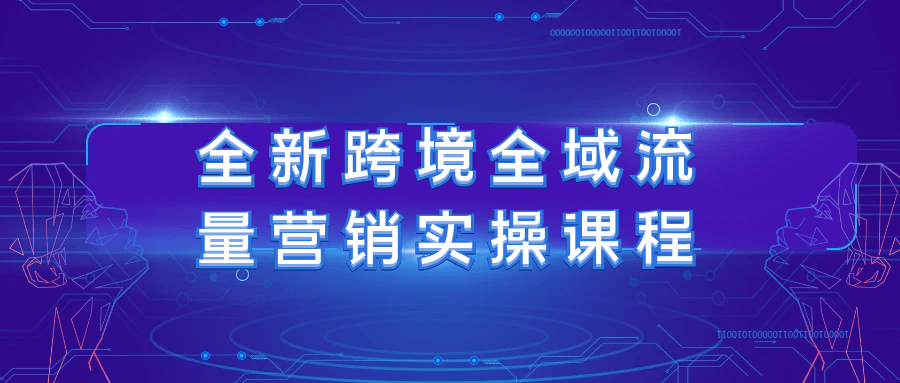 全新跨境全域流量营销实操课程| 网创圈