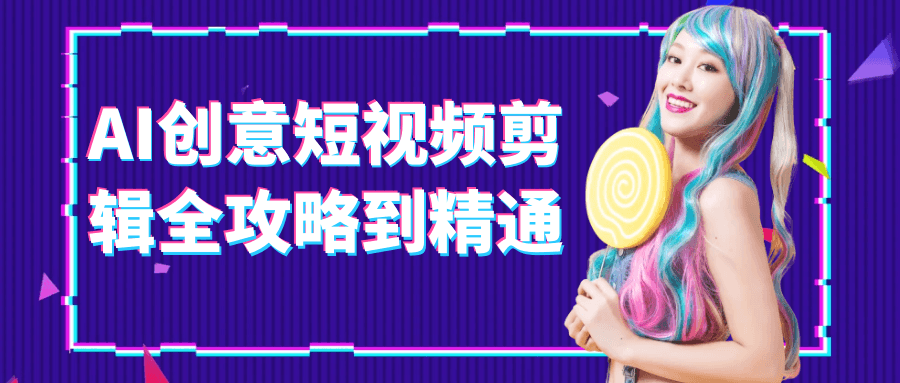 AI创意短视频剪辑全攻略到精通| 网创圈