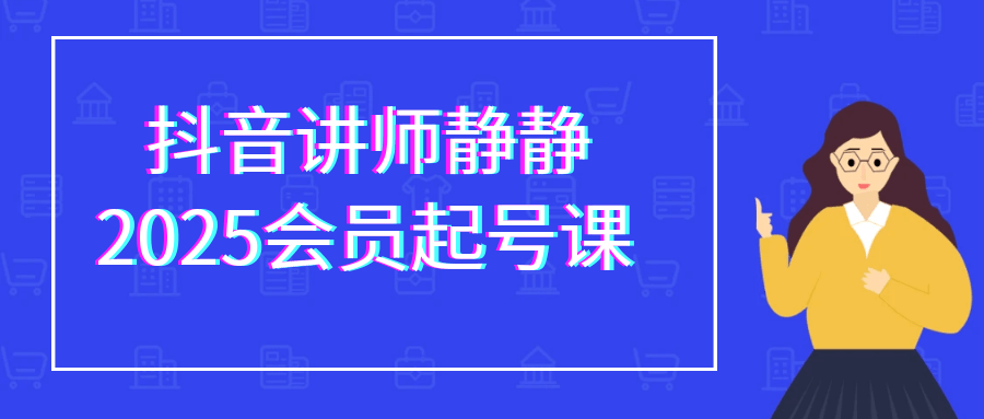 抖音讲师静静2025会员起号课| 网创圈