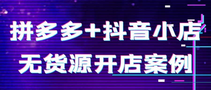 拼多多+抖音小店无货源开店案例| 网创圈